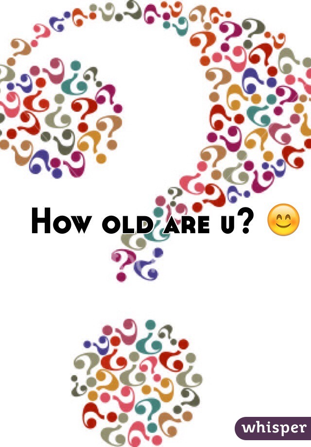 How old are u? 😊