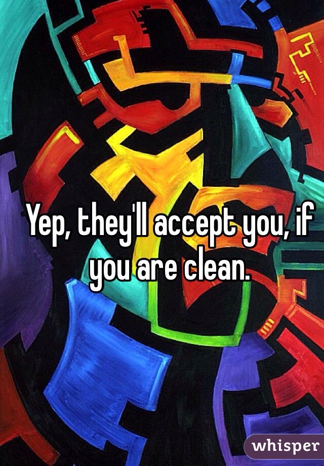 Yep, they'll accept you, if you are clean. 