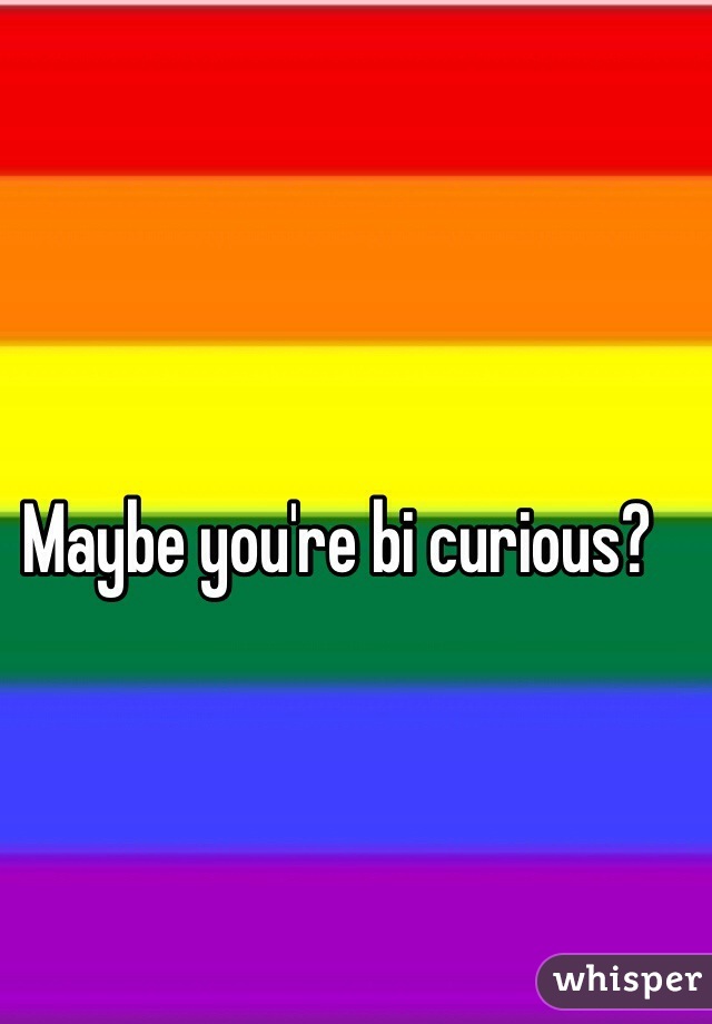 Maybe you're bi curious?