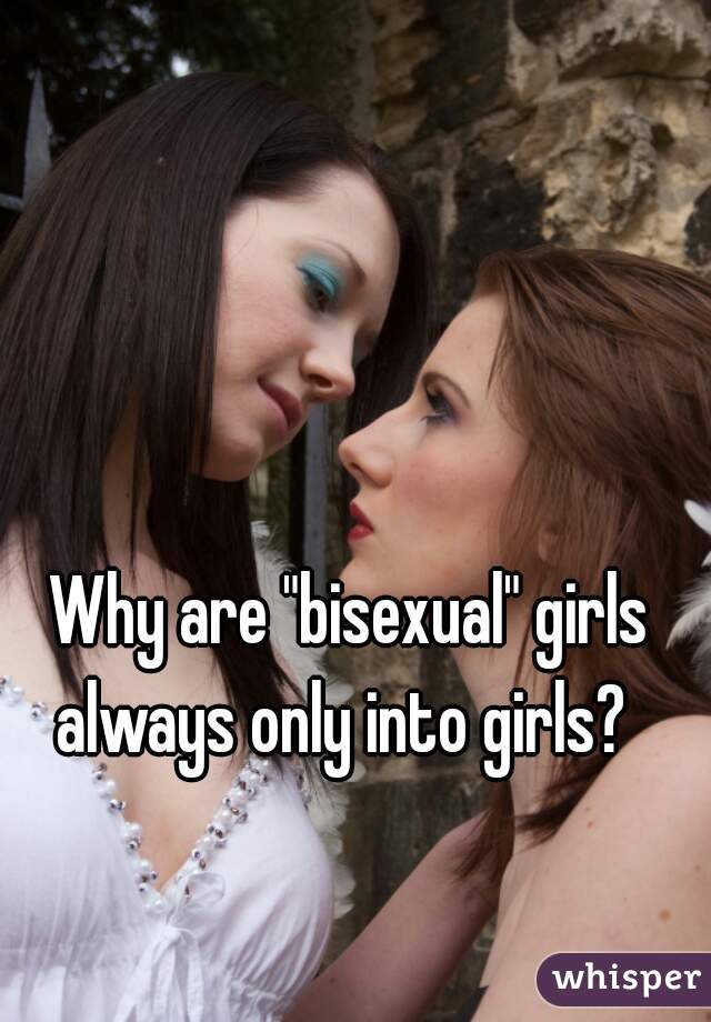 Why are "bisexual" girls always only into girls?  