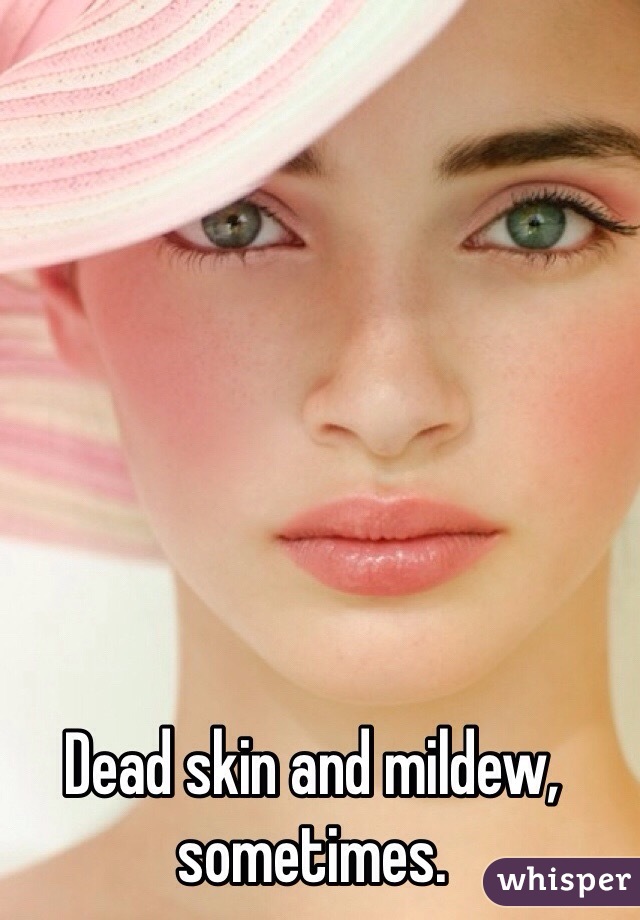 Dead skin and mildew, sometimes.