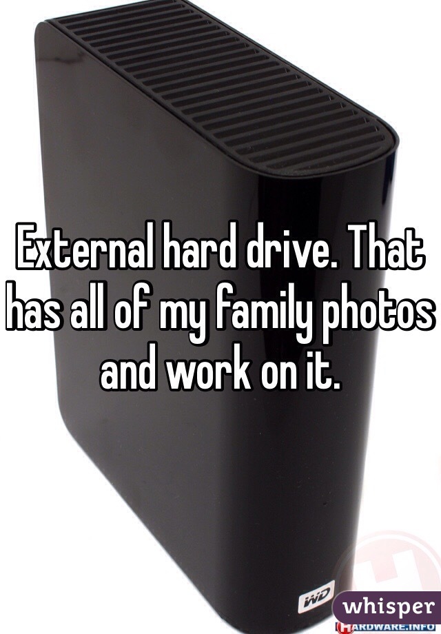 External hard drive. That has all of my family photos and work on it.