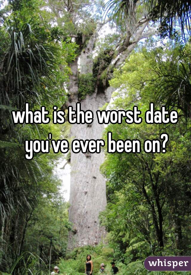 what is the worst date you've ever been on?