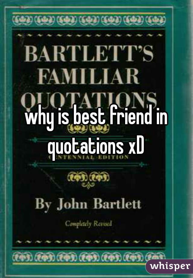 why is best friend in quotations xD 