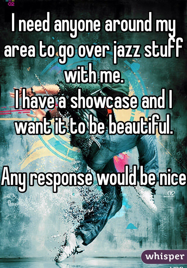 I need anyone around my area to go over jazz stuff with me.
I have a showcase and I want it to be beautiful.

Any response would be nice
