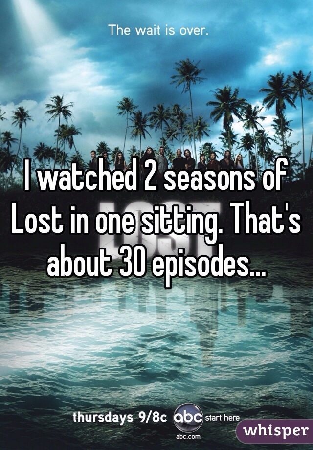 I watched 2 seasons of Lost in one sitting. That's about 30 episodes...
