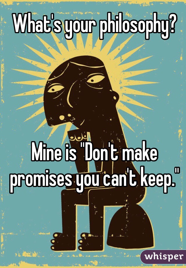 What's your philosophy?




Mine is "Don't make promises you can't keep."