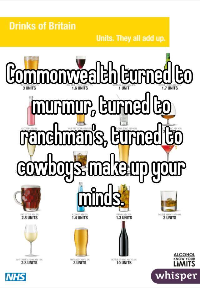 Commonwealth turned to murmur, turned to ranchman's, turned to cowboys. make up your minds.