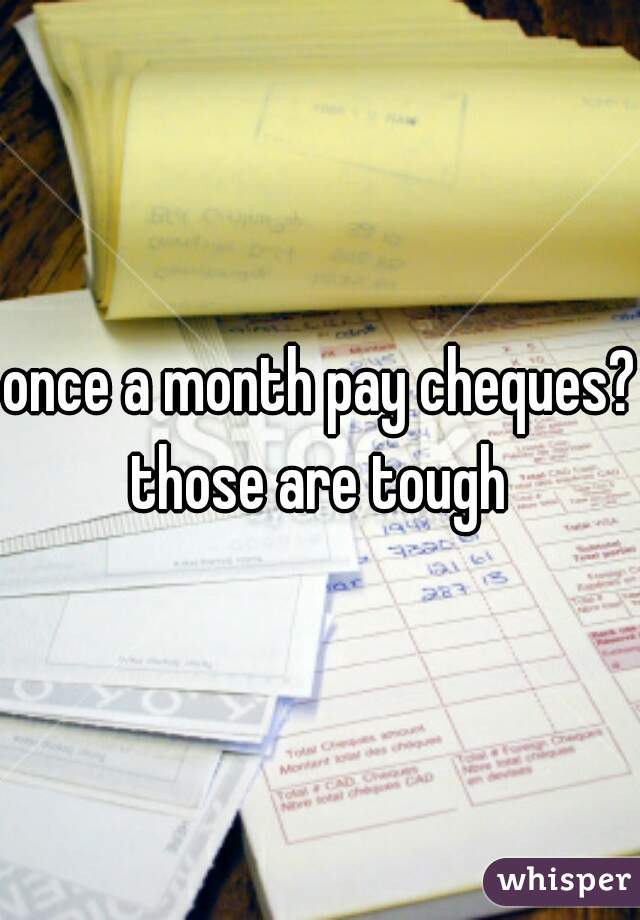 once a month pay cheques? those are tough 