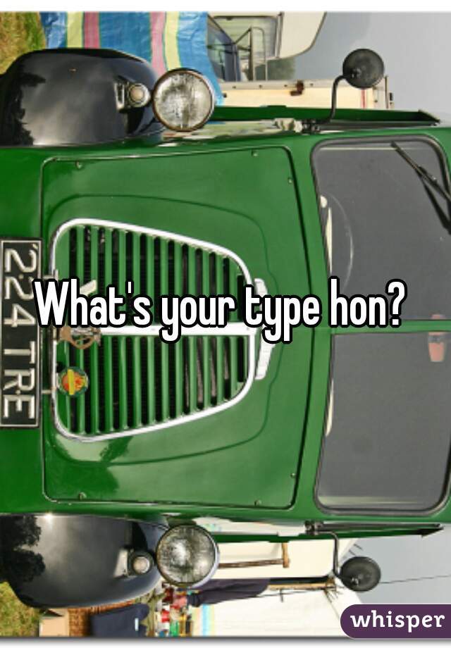 What's your type hon? 