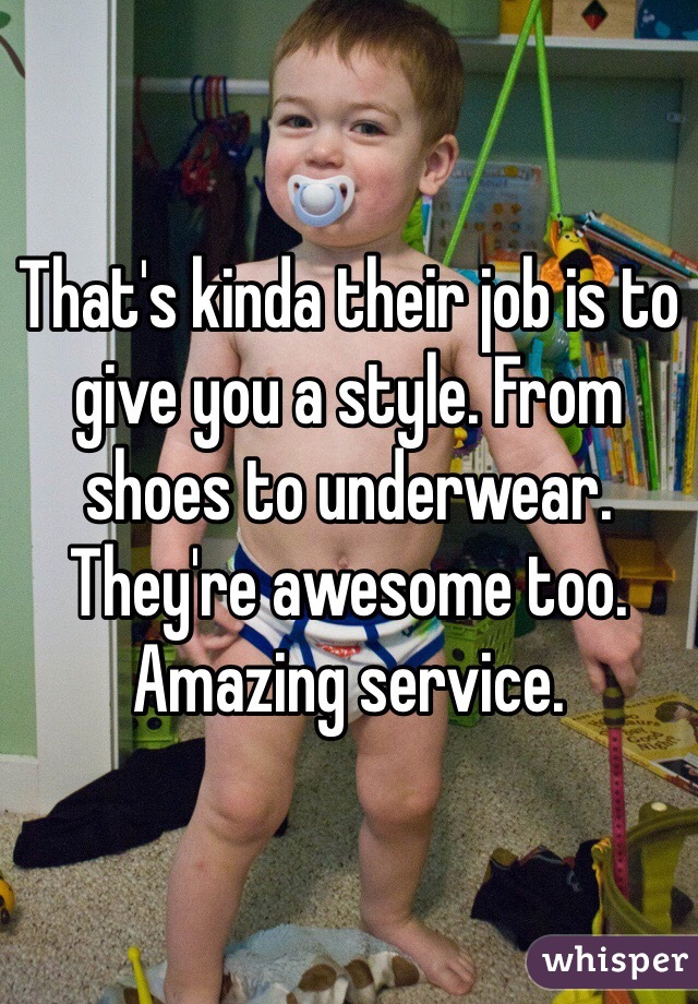That's kinda their job is to give you a style. From shoes to underwear. They're awesome too. Amazing service. 