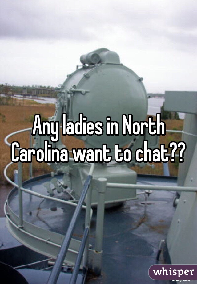 Any ladies in North Carolina want to chat?? 