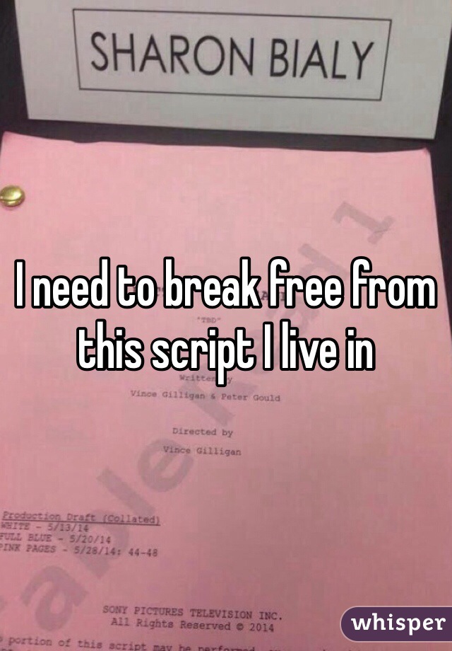 I need to break free from this script I live in