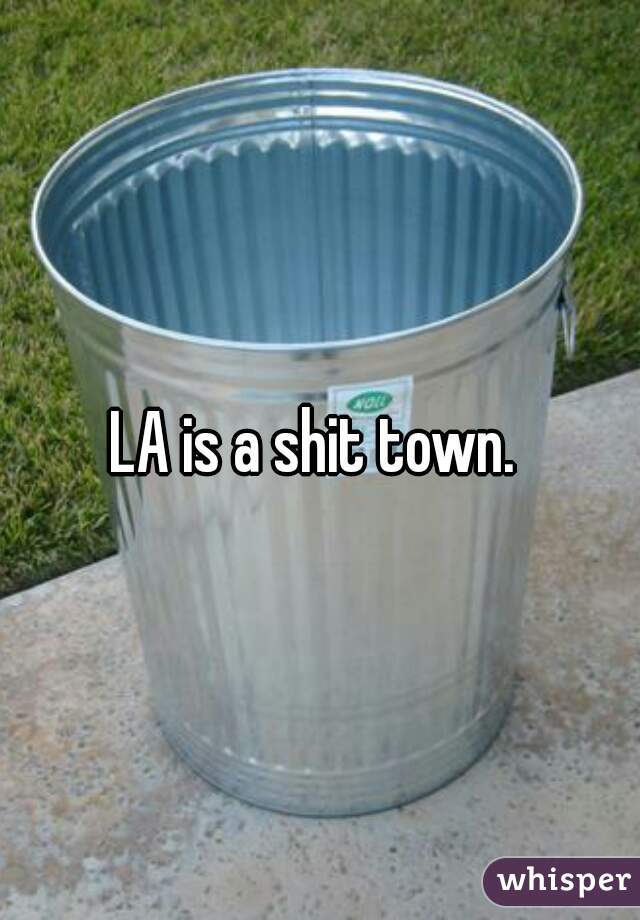 LA is a shit town. 