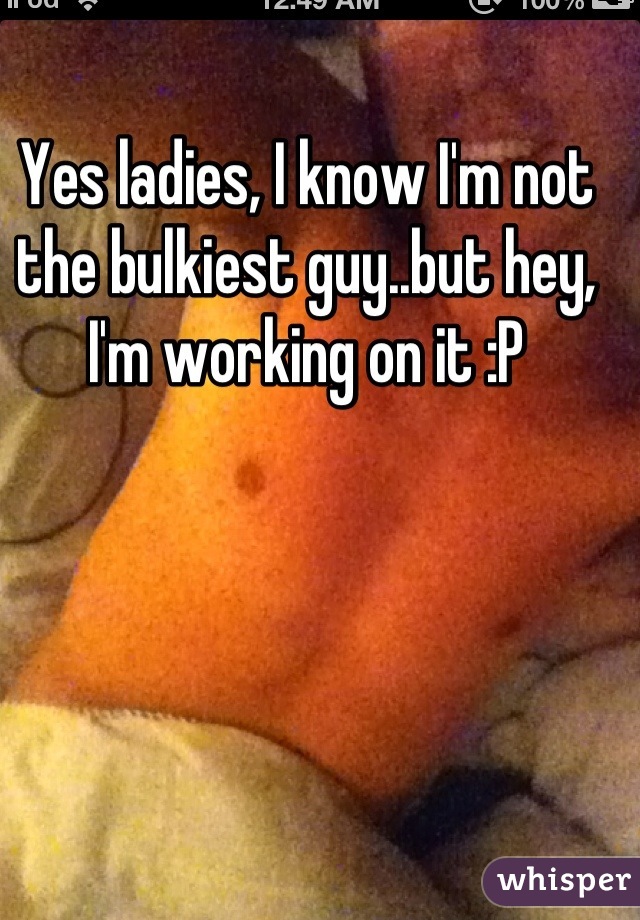 Yes ladies, I know I'm not the bulkiest guy..but hey, I'm working on it :P