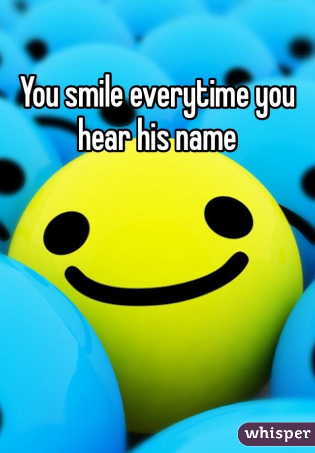 You smile everytime you hear his name 