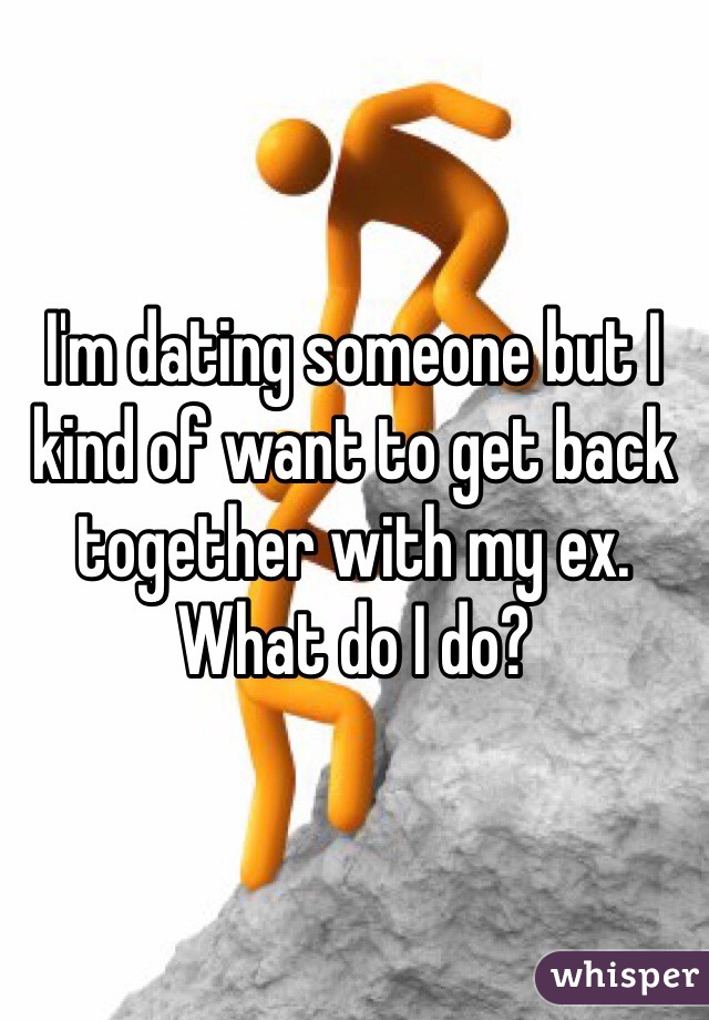 I'm dating someone but I kind of want to get back together with my ex. What do I do?