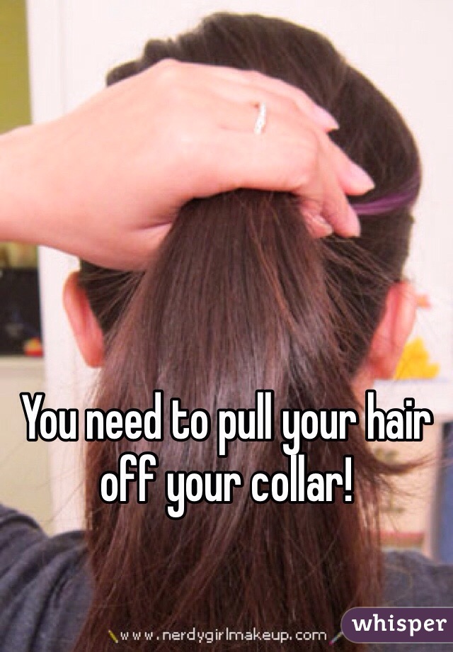 You need to pull your hair off your collar!