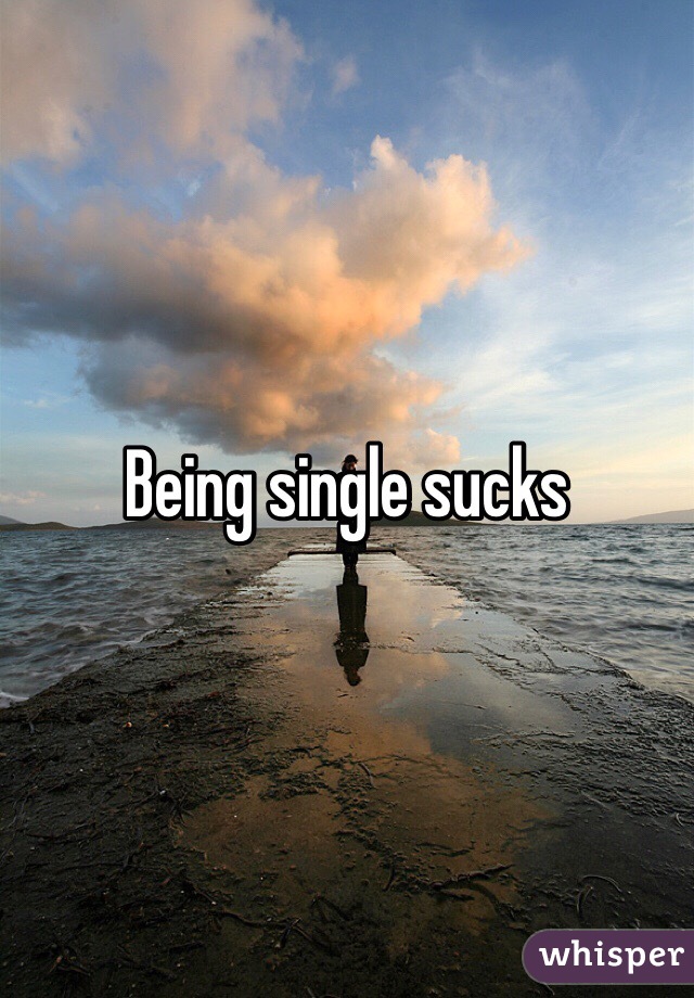 Being single sucks 