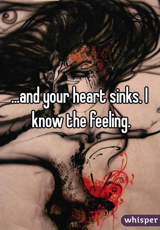 ...and your heart sinks. I know the feeling.