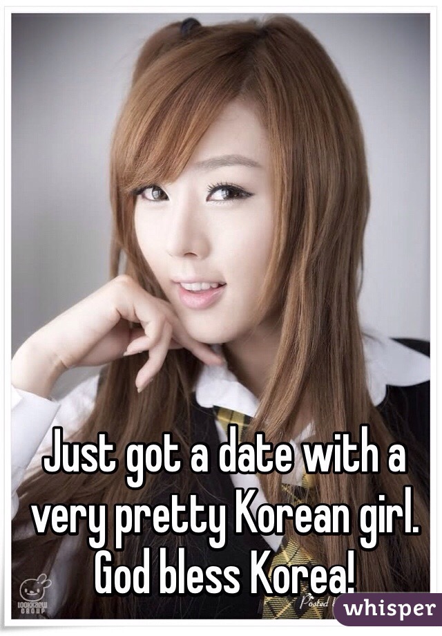 Just got a date with a very pretty Korean girl. 
God bless Korea!