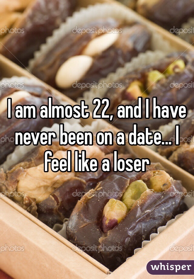 I am almost 22, and I have never been on a date... I feel like a loser