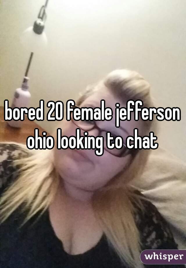 bored 20 female jefferson ohio looking to chat 
