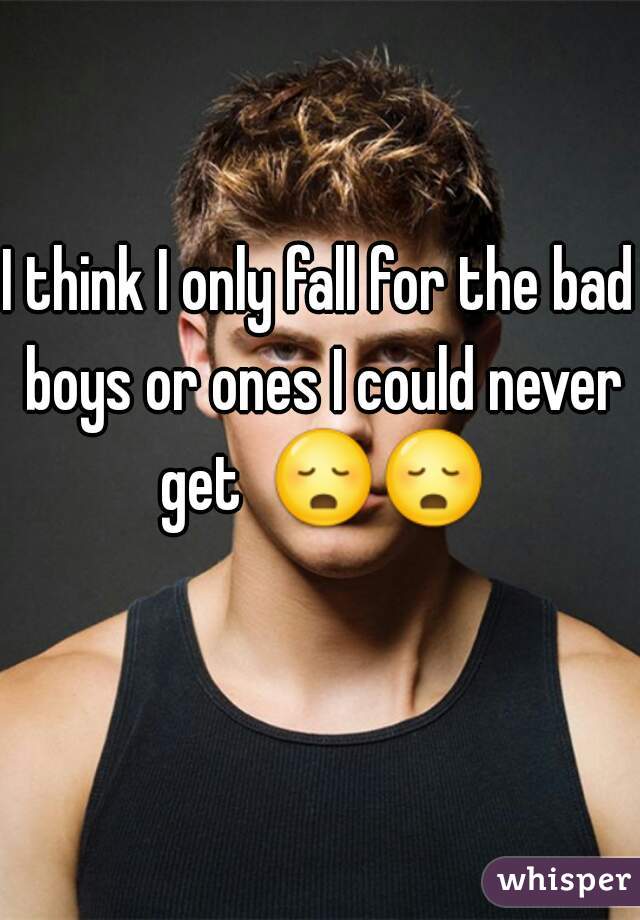 I think I only fall for the bad boys or ones I could never get  😳😳  