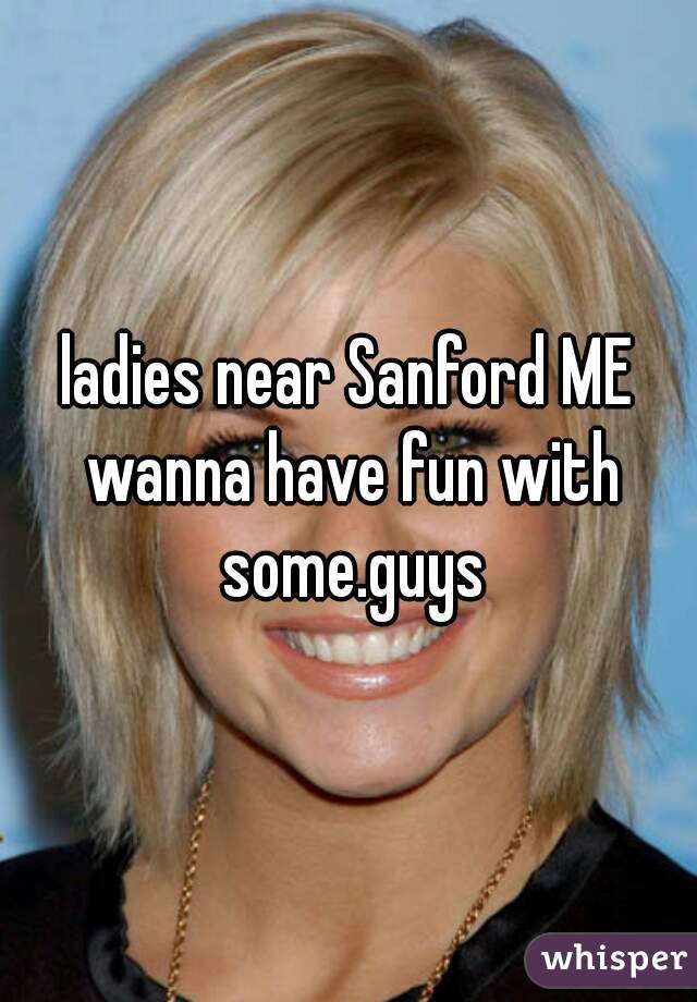 ladies near Sanford ME wanna have fun with some.guys