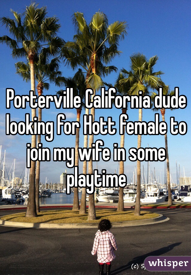 Porterville California dude looking for Hott female to join my wife in some playtime