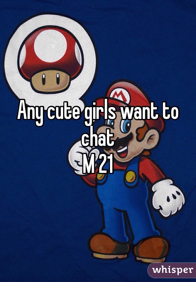Any cute girls want to chat
M 21