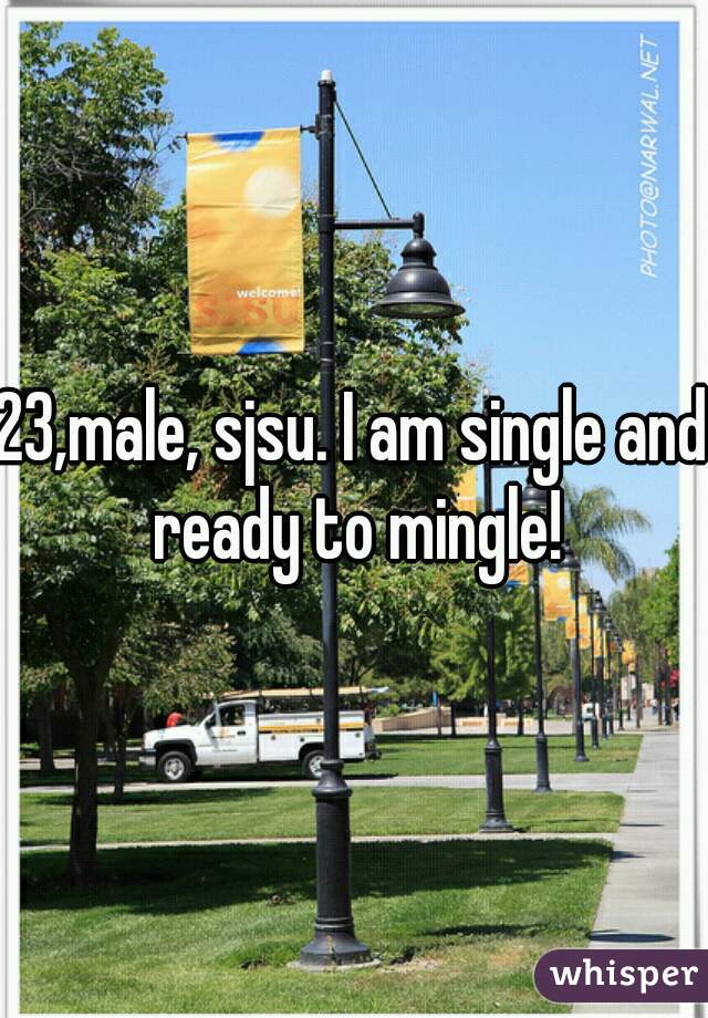 23,male, sjsu. I am single and ready to mingle!