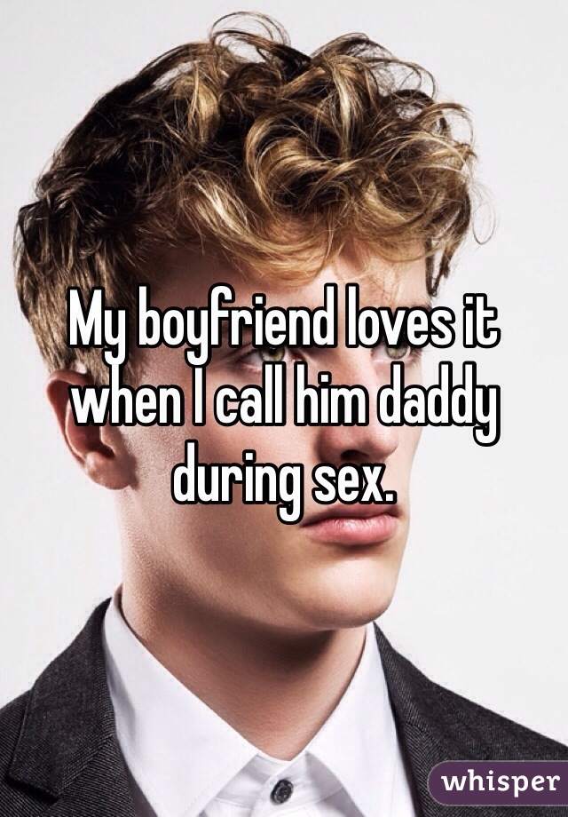 My boyfriend loves it when I call him daddy during sex. 
