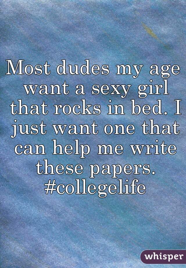 Most dudes my age want a sexy girl that rocks in bed. I just want one that can help me write these papers. #collegelife