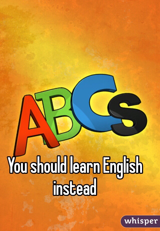 You should learn English instead