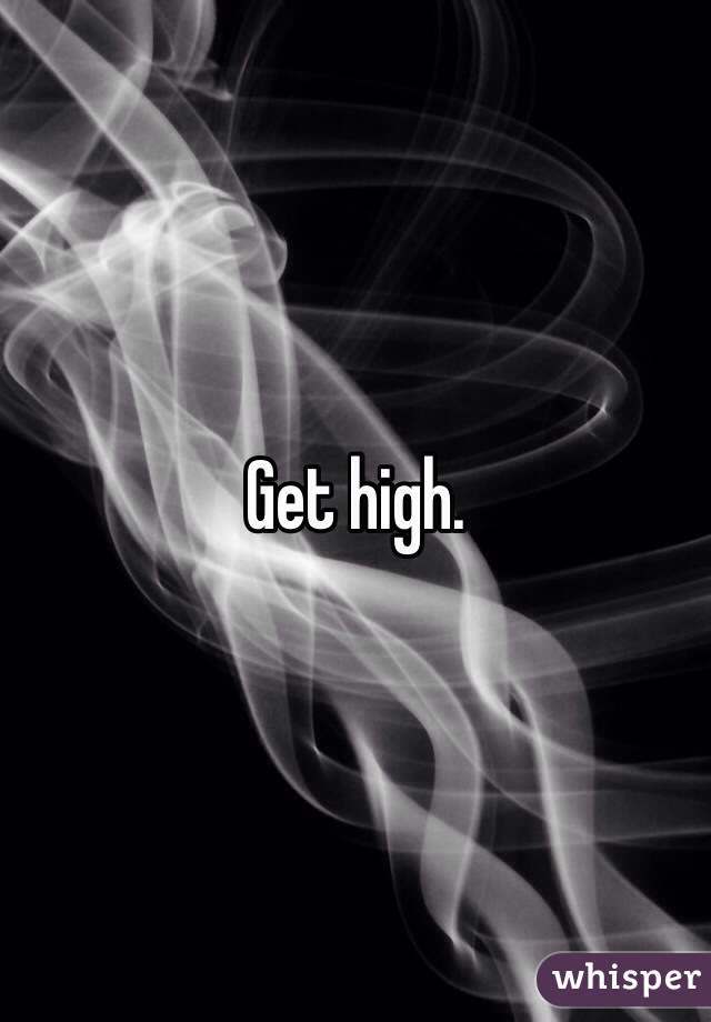 Get high.