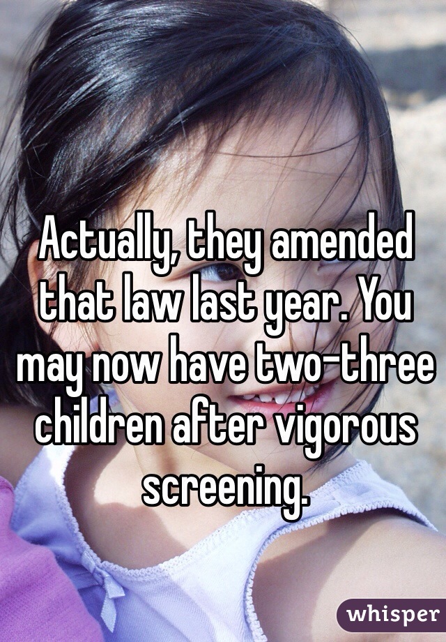 Actually, they amended that law last year. You may now have two-three children after vigorous screening.