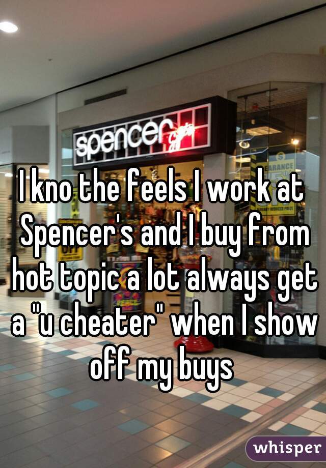 I kno the feels I work at Spencer's and I buy from hot topic a lot always get a "u cheater" when I show off my buys 