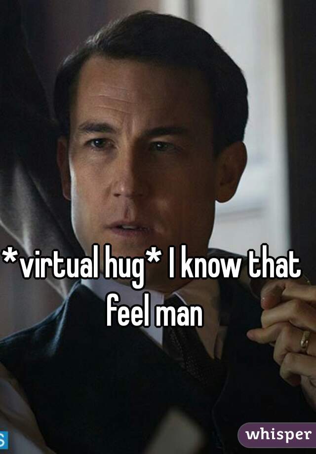 *virtual hug* I know that feel man