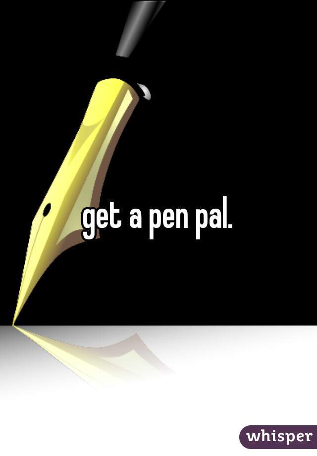 get a pen pal.