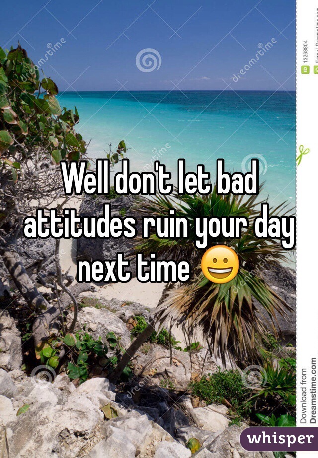 Well don't let bad attitudes ruin your day next time 😀