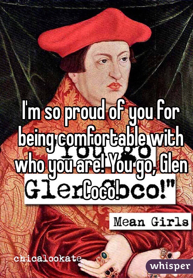 I'm so proud of you for being comfortable with who you are! You go, Glen Coco!