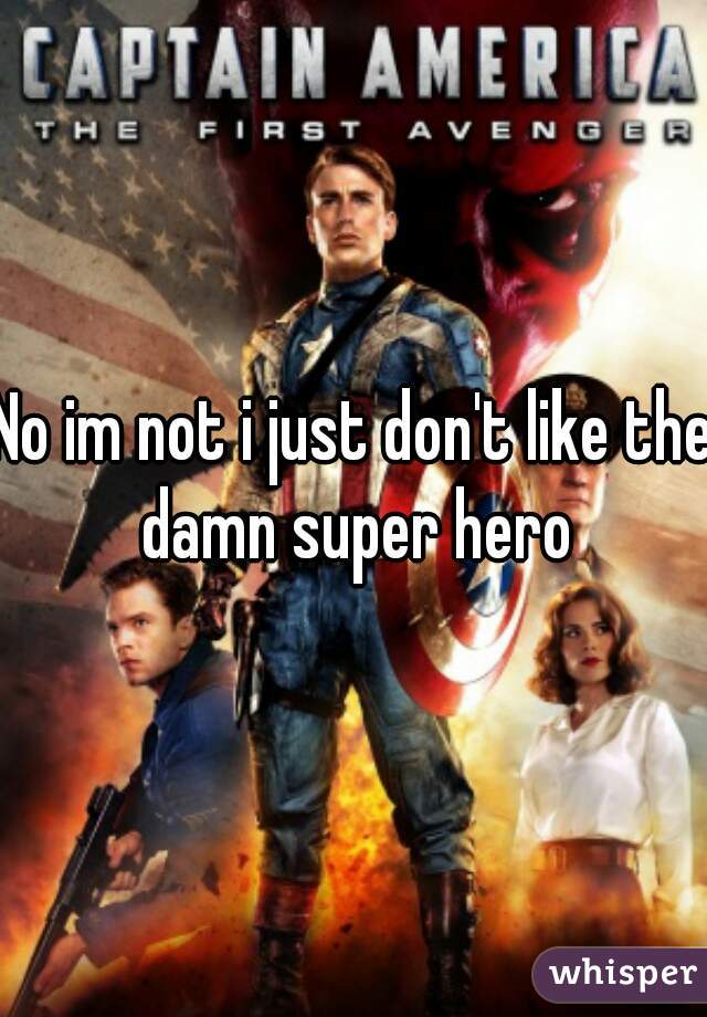 No im not i just don't like the damn super hero