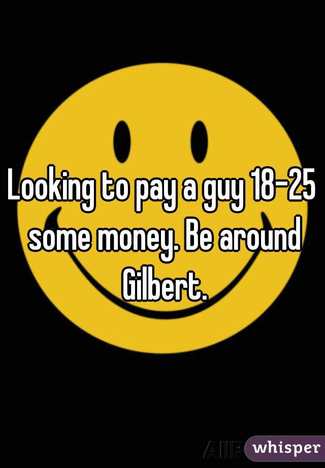Looking to pay a guy 18-25 some money. Be around Gilbert.