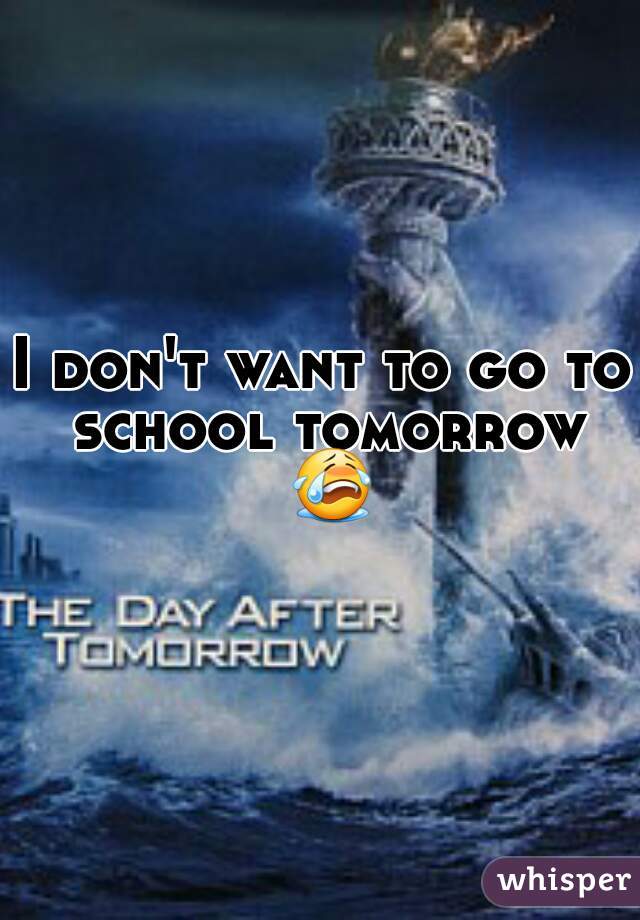 I don't want to go to school tomorrow 😭 