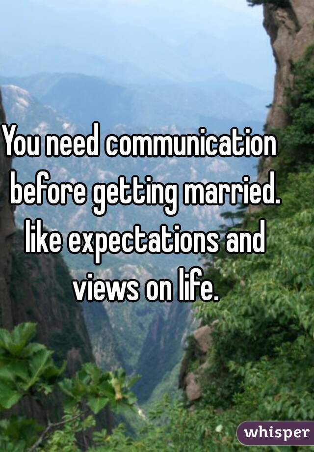 You need communication  before getting married. like expectations and views on life.