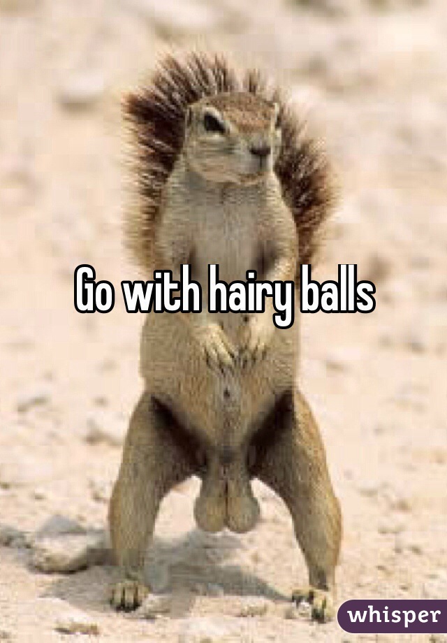 Go with hairy balls
