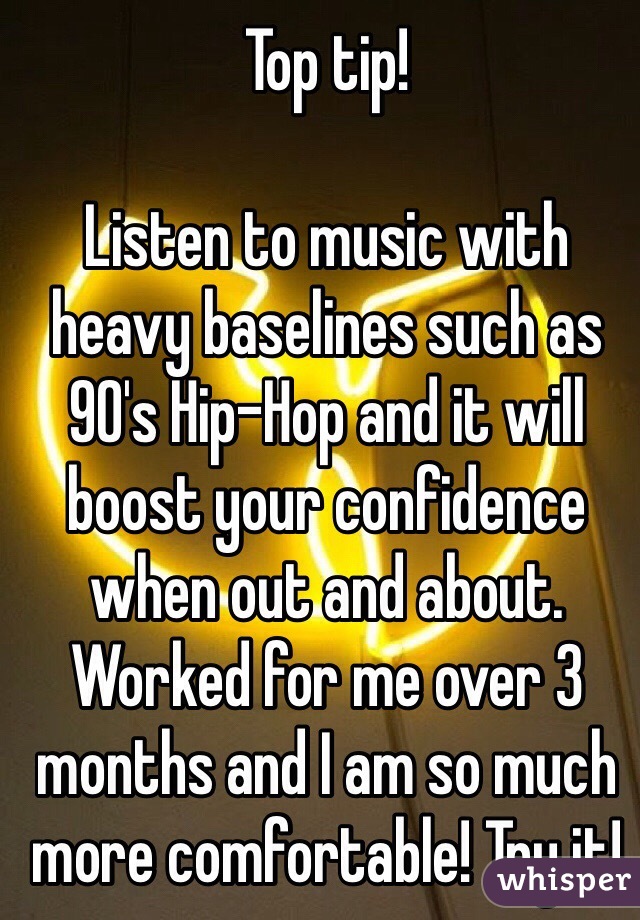 Top tip!

Listen to music with heavy baselines such as 90's Hip-Hop and it will boost your confidence when out and about. Worked for me over 3 months and I am so much more comfortable! Try it!
