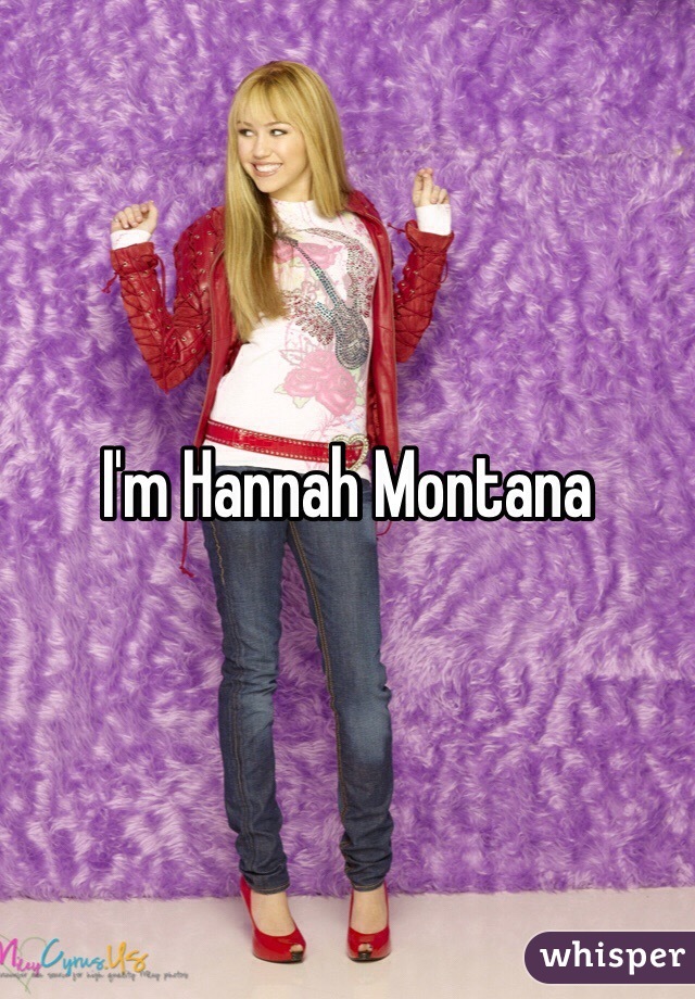 I'm Hannah Montana