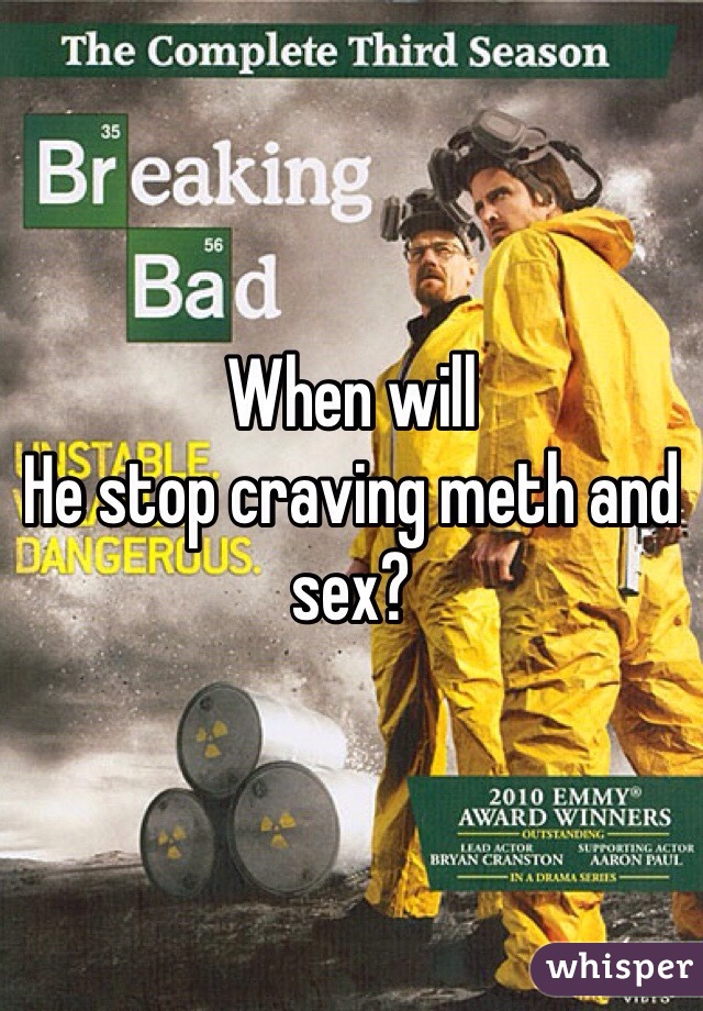 When will
He stop craving meth and sex? 